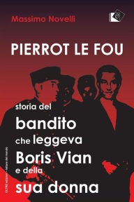 Title: Pierrot le fou: Storia del bandito che leggeva Boris Vian e della sua donna, Author: Massimo Novelli