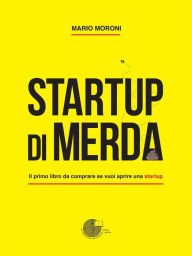 Title: Startup di merda: Il primo libro da comprare se vuoi aprire una startup, Author: Mario Moroni