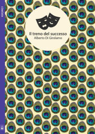 Title: Il treno del successo (Dramma di uno scrittore esordiente), Author: Alberto Di Girolamo