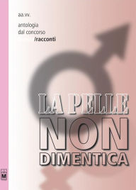 Title: Antologia dal concorso La pelle non dimentica - Racconti, Author: Aa.Vv.