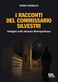 Title: I racconti del Commissario Silvestri: Indagini nella Venezia metropolitana, Author: Guido Vianello