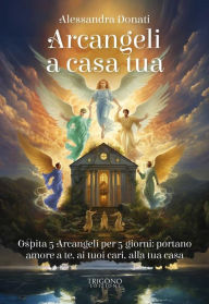 Title: Arcangeli a casa tua: Ospita 5 Arcangeli per 5 giorni: portano amore a te, ai tuoi cari, alla tua casa, Author: Alessandra Donati