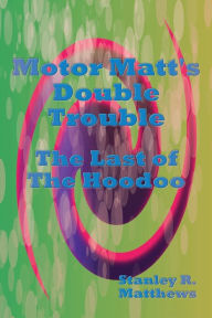 Title: Motor Matt's Double Trouble: The Last of The Hoodoo, Author: Stanley R. Matthews