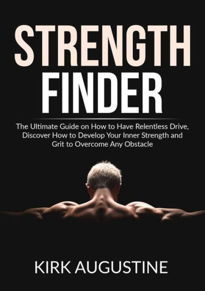 Strength Finder: The Ultimate Guide on How to Have Relentless Drive, Discover Develop Your Inner and Grit Overcome Any Obstacle