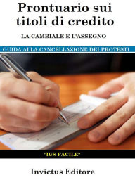 Title: Prontuario sui titoli di credito: la cambiale e l'assegno: guida alla cancellazione dei protesti, Author: AA. VV.