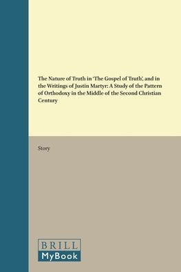 The Nature of Truth in 'The Gospel of Truth', and in the Writings of Justin Martyr: A Study of the Pattern of Orthodoxy in the Middle of the Second Christian Century