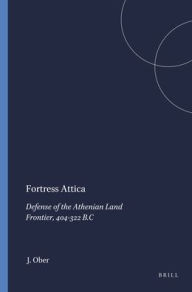 Title: Fortress Attica: Defense of the Athenian Land Frontier, 404-322 B.C, Author: J. Ober