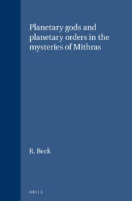 Title: Planetary gods and planetary orders in the mysteries of Mithras, Author: R. Beck