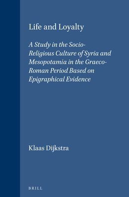 Life and Loyalty: A Study in the Socio-Religious Culture of Syria and Mesopotamia in the Graeco-Roman Period Based on Epigraphical Evidence