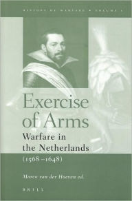 Title: Exercise of Arms: Warfare in the Netherlands, 1568-1648, Author: Marco van der Hoeven