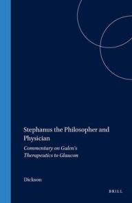 Title: Stephanus the Philosopher and Physician: Commentary on Galen's Therapeutics to Glaucon, Author: Dickson
