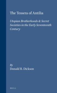 Title: The Tessera of Antilia: Utopian Brotherhoods & Secret Societies in the Early Seventeenth Century, Author: Donald R. Dickson