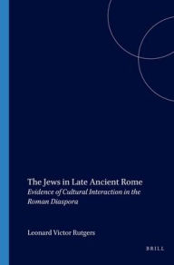 Title: The Jews in Late Ancient Rome: Evidence of Cultural Interaction in the Roman Diaspora / Edition 1, Author: L.V. Rutgers