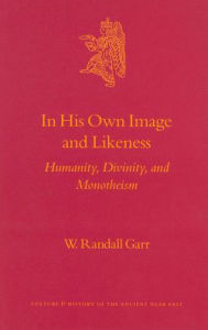 Title: In His Own Image and Likeness: Humanity, Divinity, and Monotheism, Author: W. Randall Garr