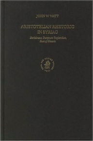 Title: Aristotelian Rhetoric in Syriac: Barhebraeus, Butyrum Sapientiae, Book of Rhetoric, Author: John Watt