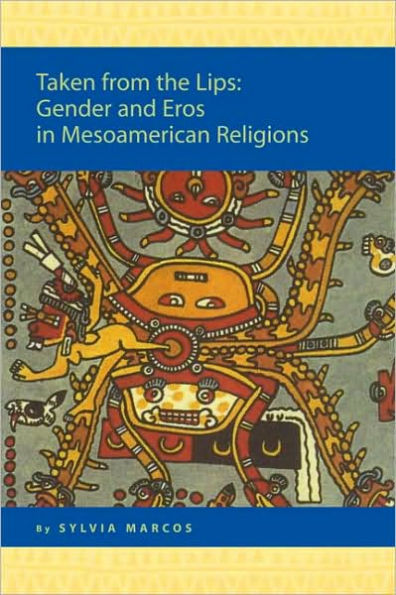 Taken from the Lips: Gender and Eros in Mesoamerican Religions: Gender and Eros in Mesoamerican Religions