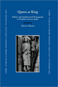 Title: Queen as King: Politics and Architectural Propaganda in Twelfth-Century Spain, Author: Therese Martin