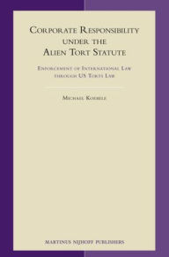 Title: Corporate Responsibility under the Alien Tort Statute: Enforcement of International Law through US Torts Law, Author: Michael Koebele