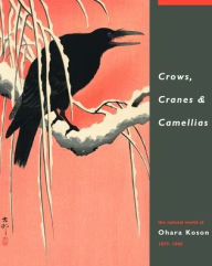 Title: Crows, Cranes & Camellias: The Natural World of Ohara Koson 1877-1945 / Edition 2, Author: Amy Reigle Newland