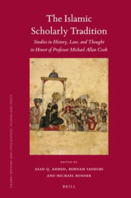 Title: The Islamic Scholarly Tradition: Studies in History, Law, and Thought in Honor of Professor Michael Allan Cook, Author: Asad Q. Ahmed