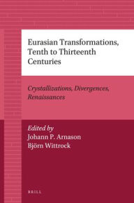 Title: Eurasian Transformations, Tenth to Thirteenth Centuries: Crystallizations, Divergences, Renaissances, Author: Johann P. Arnason