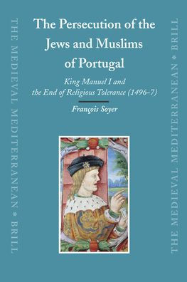 The Persecution of the Jews and Muslims of Portugal: King Manuel I and the End of Religious Tolerance (1496-7)