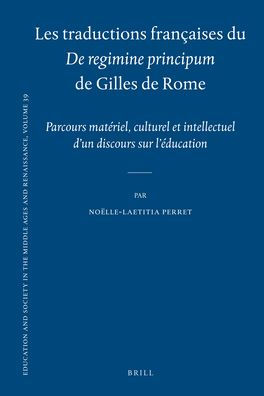 Les traductions francaises du De regimine principumde Gilles de Rome: Parcours materiel, culturel et intellectuel d'un discours sur l'education