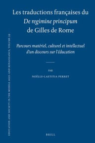 Title: Les traductions francaises du De regimine principumde Gilles de Rome: Parcours materiel, culturel et intellectuel d'un discours sur l'education, Author: Noelle-Laetitia Perret