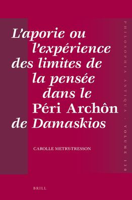 L'aporie ou l'experience des limites de la pensee dans le Peri Archonde Damaskios