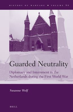 Guarded Neutrality: Diplomacy and Internment in the Netherlands during the First World War
