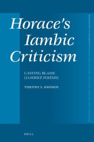 Title: Horace's Iambic Criticism: Casting Blame (<i>Iambik? Poi?sis</i>), Author: Timothy S. Johnson