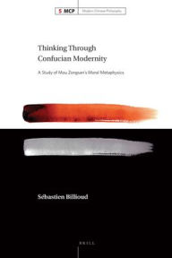 Title: Thinking Through Confucian Modernity: A Study of Mou Zongsan's Moral Metaphysics, Author: Sebastien Billioud