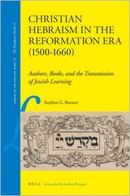 Christian Hebraism in the Reformation Era (1500-1660): Authors, Books, and the Transmission of Jewish Learning