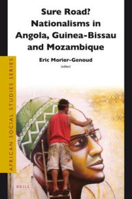 Title: Sure Road? Nationalisms in Angola, Guinea-Bissau and Mozambique, Author: Eric Morier-Genoud
