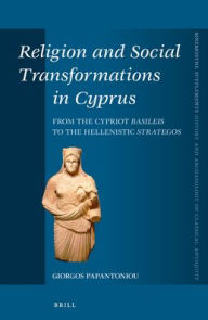 Title: Religion and Social Transformations in Cyprus: From the Cypriot Basileis to the Hellenistic Strategos, Author: Giorgos Papantoniou