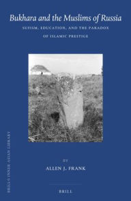 Title: Bukhara and the Muslims of Russia: Sufism, Education, and the Paradox of Islamic Prestige, Author: Allen J. Frank