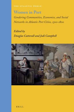 Women in Port: Gendering Communities, Economies, and Social Networks in Atlantic Port Cities, 1500-1800