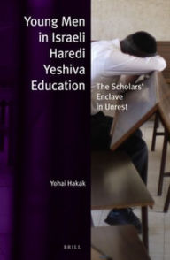 Title: Young Men in Israeli Haredi Yeshiva Education: The Scholars? Enclave in Unrest, Author: Yohai Hakak