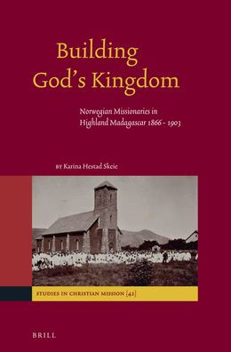 Building God?s Kingdom: Norwegian Missionaries in Highland Madagascar 1866 - 1903