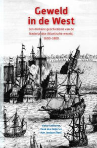 Title: Geweld in de West: Een militaire geschiedenis van de Nederlandse Atlantische wereld, 1600-1800, Author: Brill