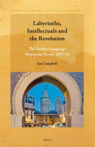 Title: Labyrinths, Intellectuals and the Revolution: The Arabic-Language Moroccan Novel, 1957-72, Author: Ian Campbell