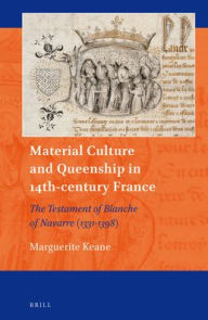 Title: Material Culture and Queenship in 14th-century France: The Testament of Blanche of Navarre (1331-1398), Author: Marguerite Keane