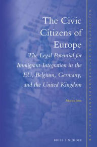 Title: The Civic Citizens of Europe: The Legal Potential for Immigrant Integration in the EU, Belgium, Germany and the United Kingdom, Author: Moritz Jesse