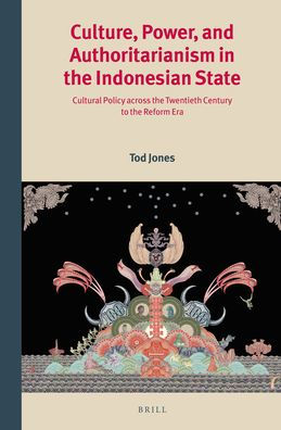 Culture, Power, and Authoritarianism in the Indonesian State: Cultural Policy across the Twentieth Century to the Reform Era