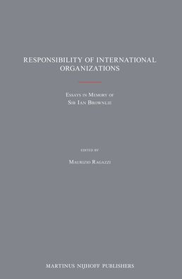 Responsibility of International Organizations: Essays in Memory of Sir Ian Brownlie