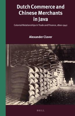 Dutch Commerce and Chinese Merchants in Java: Colonial Relationships in Trade and Finance, 1800-1942