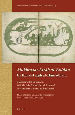 <i>Mukhta?ar Kit?b al-Buld?n</i> by Ibn al-Faq?h al-Hamadh?n?: <i>Muktasar kitab al-buldan</i> / talif Abi Bakr Ahmad Ibn Muhammad al-Hamadani al-maruf bi-Ibn al-Faqih M.J. de Goeje?s Classic Edition (1885) with Index and Glossary