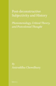 Title: Post-deconstructive Subjectivity and History: Phenomenology, Critical Theory, and Postcolonial Thought, Author: Aniruddha Chowdhury