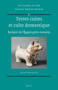 Title: Terres cuites et culte domestique: Bestiaire de l??gypte gr?co-romaine, Author: Celine Boutantin
