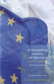 Title: EU Peacebuilding in Kosovo and Afghanistan: Legality and Accountability, Author: Martina Spernbauer